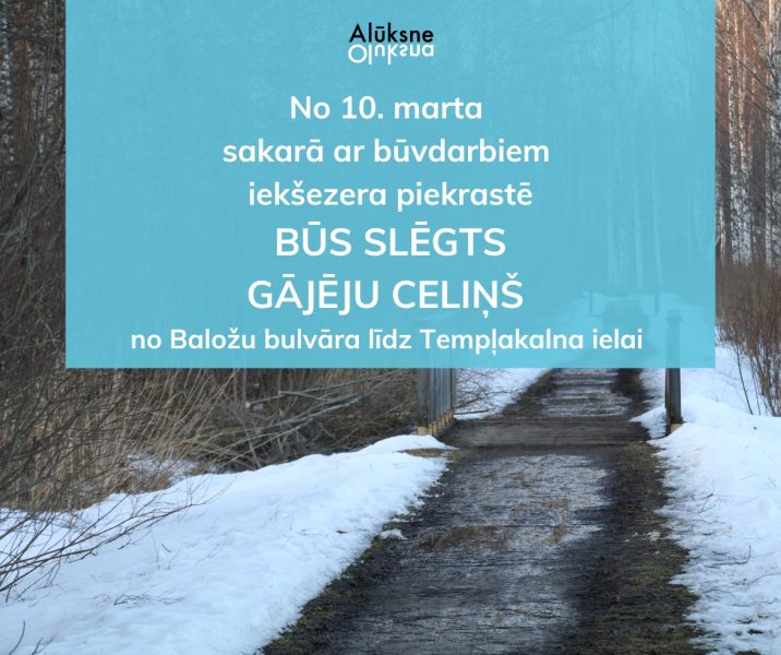 Uz ziemīgas ainavas ar sniegotu un dubļainu gājēju celiņu ir redzams zils informatīvs paziņojums: Alūksne. No 10. marta sakarā ar būvdarbiem iekšezera piekrastē BŪS SLĒGTS GĀJĒJU CELIŅŠ no Baložu bulvāra līdz Templakalna ielai.