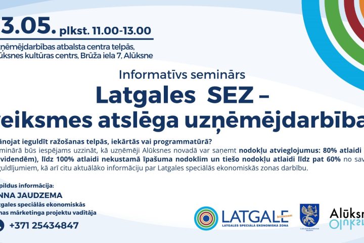 Informatīvs plakāts par semināru "Latgales SEZ – veiksmes atslēga uzņēmējdarbībai", kas notiks 13.05. plkst. 11.00-13.00 Uzņēmējdarbības atbalsta centra telpās, Alūksnes kultūras centrs, Brūža iela 7, Alūksne. Seminārā uzņēmēji uzzinās par nodokļu atvieglojumiem Alūksnes novadā: 80% atlaidi UIN (dividemdēm), līdz 100% atlaidi nekustamā īpašuma nodoklim un tiešo nodokļu atlaidi līdz pat 60% no saviem ieguldījumiem. Papildus informācija: ANNA JAUDZEMA, Latgales speciālās ekonomiskās zonas mārketinga projektu vadītāja, +371 25434847. Plakātā redzami Latgales SEZ un Alūksnes logotipi.