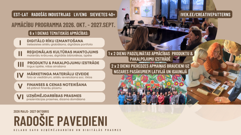 "Radošie Pavedieni", kas paredzēta sievietēm 40+ radošajās industrijās. Teksts: EST-LAT RADOŠĀS INDUSTRIJAS LV/ENG SIEVIETES 40+. APMĀCĪBU PROGRAMMA 2026. OKT. - 2027. SEPT. Programma ietver: 6 x 1 DIENAS TEMATISKĀS APMĀCĪBAS: I DIGITĀLO RĪKU IZMANTOŠANA (tiešsaistes attēlu glabāšana, digitālais portfolio), II REĢIONĀLAIS KULTŪRAS MANTOJUMS (materiālu krātuves, digitālās bibliotēkas, izpēte), III PRODUKTU & PAKALPOJUMU IZSTRĀDE (tirgus izpēte, nišas atrašana), IV MĀRKETINGA MATERIĀLU IZVEIDE (foto ar viedtālruni, attēlu ievietošana soc. tīklos), V FINANSES & CENAS NOTEIKŠANA (kā plānot finanšu plūsmu), VI UZŅĒMĒJDARBĪBAS PRASMES (prezentācijas prasmes, dizaina domāšana). Papildus: 1 x 2 DIENU PADZIĻINĀTĀS APMĀCĪBAS PRODUKTU & PAKALPOJUMU IZSTRĀDĒ. 2 x 2 DIENU PIEREDZES APMAIŅAS BRAUCIENI UZ NOZARES PASĀKUMIEM LATVIJĀ UN IGAUNIJĀ. Norises laiks: 2026 MAIJS - 2027 OKTOBRIS. Apakšā liels uzraksts: RADOŠIE PAVEDIENI. Mazāks teksts: UZLABO SAVU UZŅĒMĒJDARBĪBU UN DIGITĀLĀS PRASMES.