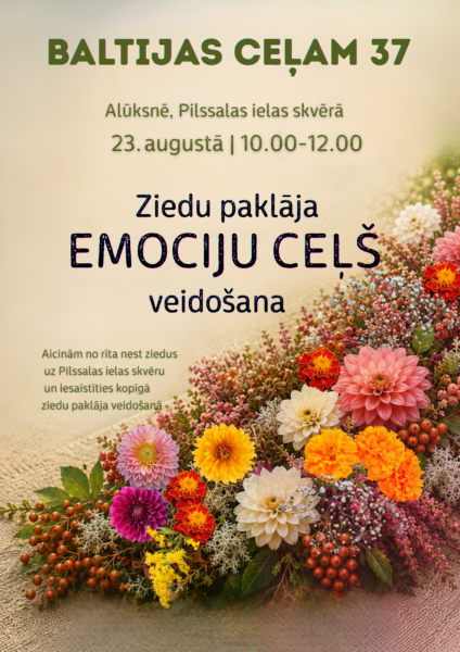 Pasākuma plakāts ar tekstu: BALTIJAS CEĻAM 37. Alūksnē, Pilssalas ielas skvērā. 23. augustā | 10.00-12.00. Ziedu paklāja EMOCIJU CEĻŠ veidošana. Aicinām no rīta nest ziedus uz Pilssalas ielas skvēru un iesaistīties kopīgā ziedu paklāja veidošanā. Attēlu rotā krāsaina ziedu kompozīcija ar dālijām, kliņģerītēm un ogām, kas aizņem apakšējo labo stūri.